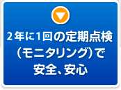 毎年1回の定期点検（モニタリング）で安全、安心
