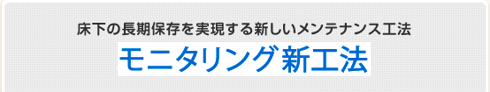 床下の長期保存を実現する新しいメンテナンス工法の新モニタリング施工とは